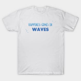 Happiness comes in waves - Ocean Quotes T-Shirt